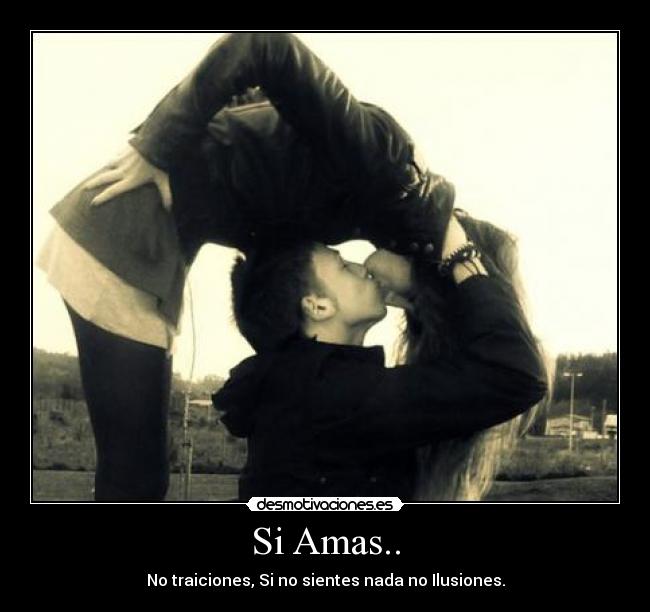 Si Amas.. - No traiciones, Si no sientes nada no Ilusiones.