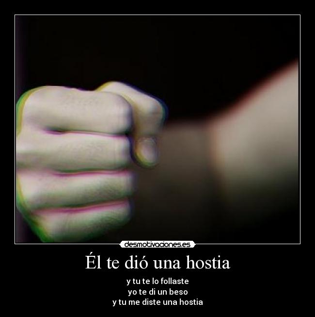 Él te dió una hostia - y tu te lo follaste
yo te di un beso
y tu me diste una hostia