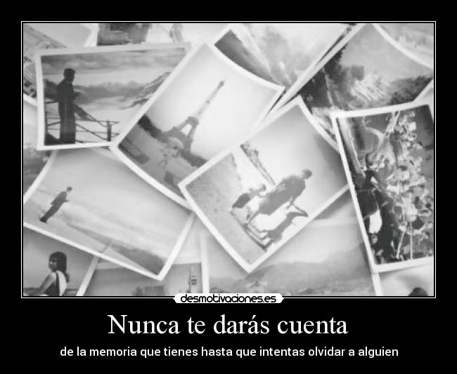 Nunca te darás cuenta - de la memoria que tienes hasta que intentas olvidar a alguien