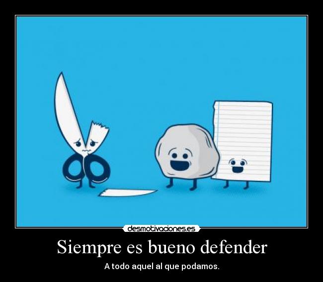 Siempre es bueno defender - A todo aquel al que podamos.