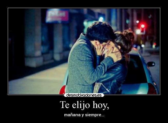 Te elijo hoy, - mañana y siempre...