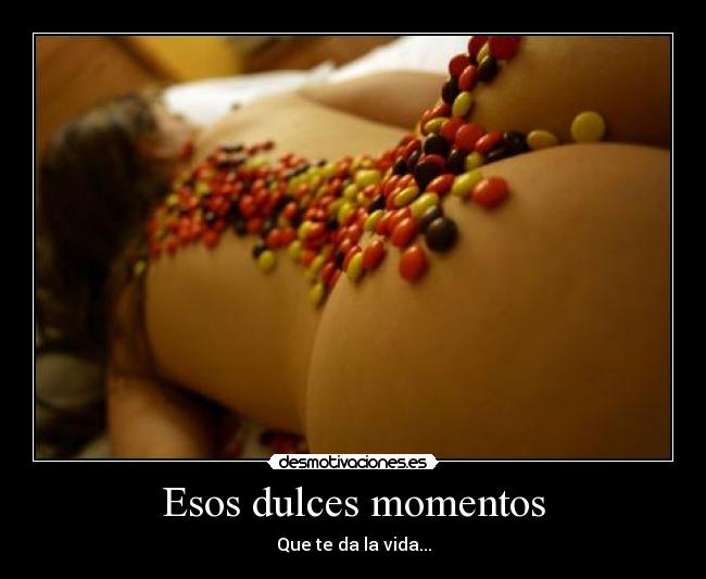 Esos dulces momentos - Que te da la vida...