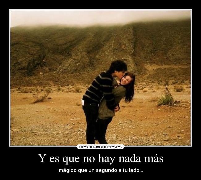 Y es que no hay nada más - mágico que un segundo a tu lado...