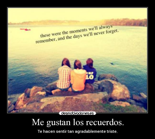 Me gustan los recuerdos. -
