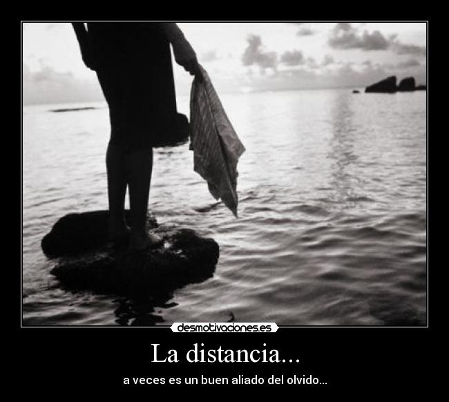 La distancia... - a veces es un buen aliado del olvido...