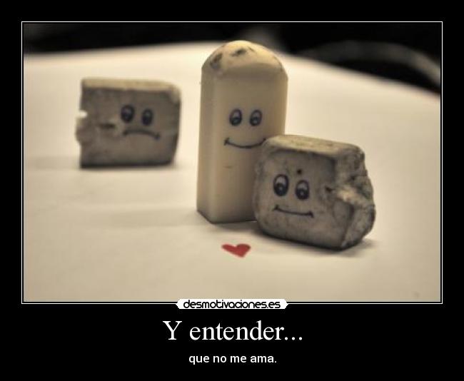 Y entender... - que no me ama.