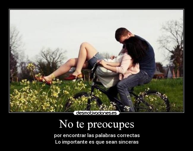 No te preocupes - por encontrar las palabras correctas
Lo importante es que sean sinceras