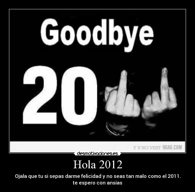 Hola 2012 - Ojala que tu si sepas darme felicidad y no seas tan malo como el 2011.
te espero con ansias