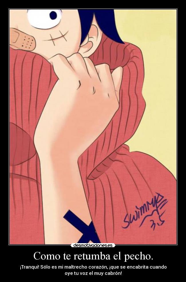 Como te retumba el pecho. - �Tranqui! Sólo es mi maltrecho corazón, ¡que se encabrita cuando
oye tu voz el muy cabrón!