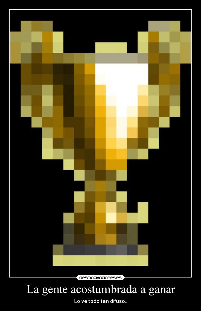 La gente acostumbrada a ganar - Lo ve todo tan difuso..