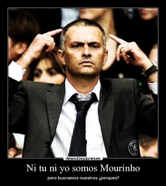 Ni tu ni yo somos Mourinho - pero buscamos nuestros ¿porques?