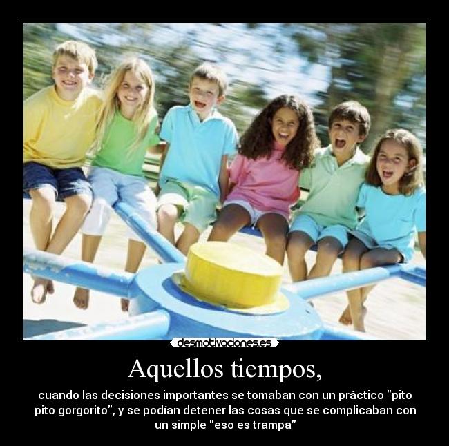 Aquellos tiempos, - cuando las decisiones importantes se tomaban con un práctico pito
pito gorgorito, y se podían detener las cosas que se complicaban con
un simple eso es trampa