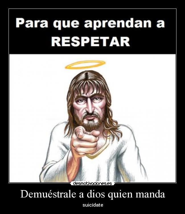 Demuéstrale a dios quien manda - suicídate
