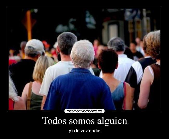 Todos somos alguien - y a la vez nadie
