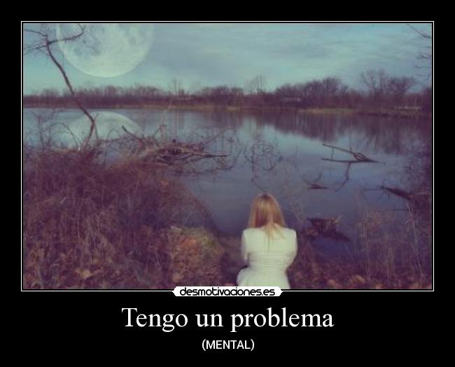 Tengo un problema - (MENTAL)