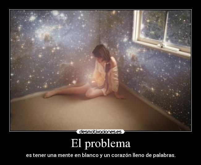 El problema - es tener una mente en blanco y un corazón lleno de palabras.