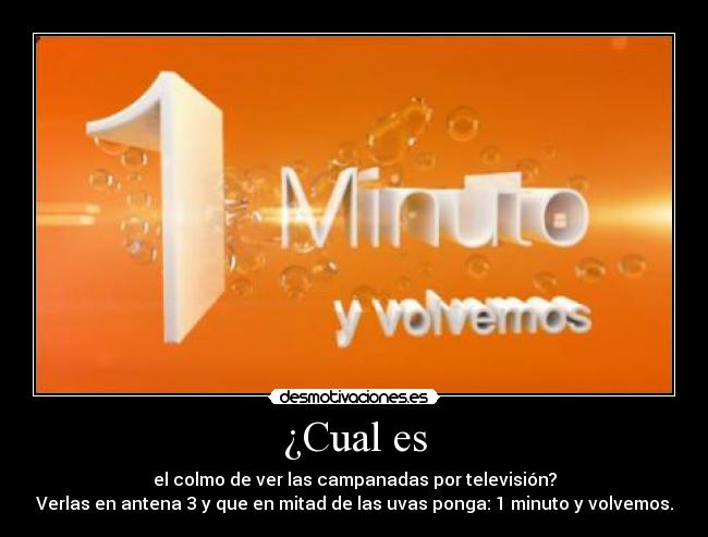 ¿Cual es - el colmo de ver las campanadas por televisión?
Verlas en antena 3 y que en mitad de las uvas ponga: 1 minuto y volvemos.