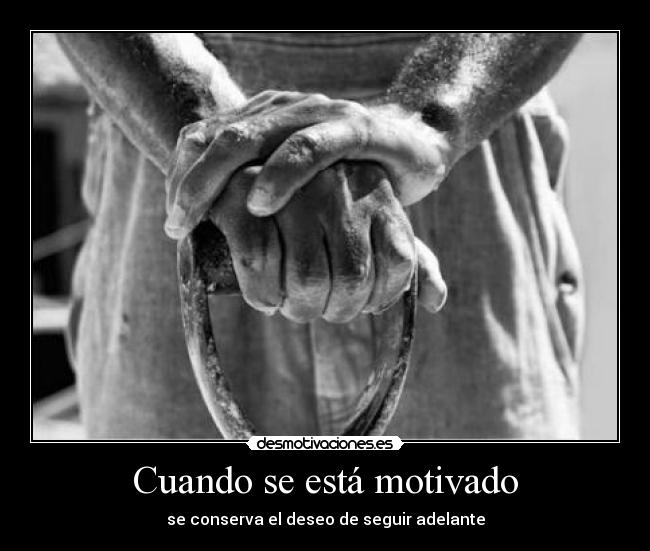 Cuando se está motivado - se conserva el deseo de seguir adelante