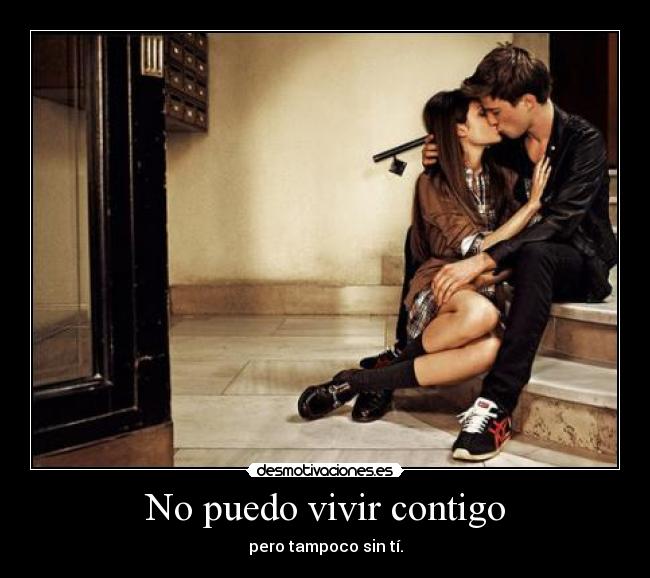 No puedo vivir contigo - pero tampoco sin tí.