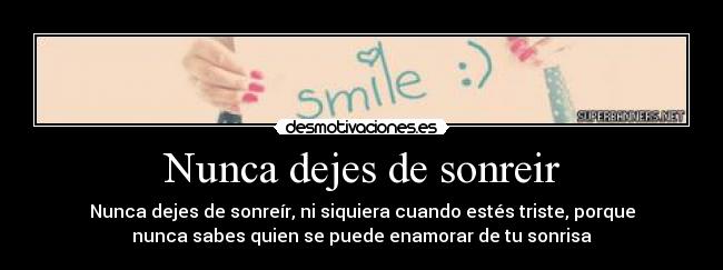 Nunca dejes de sonreir - Nunca dejes de sonreír, ni siquiera cuando estés triste, porque
nunca sabes quien se puede enamorar de tu sonrisa♥