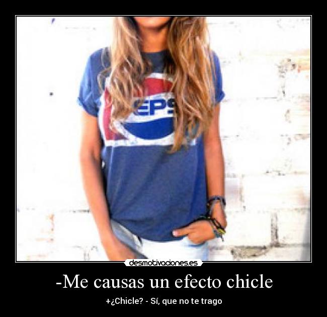 -Me causas un efecto chicle - 