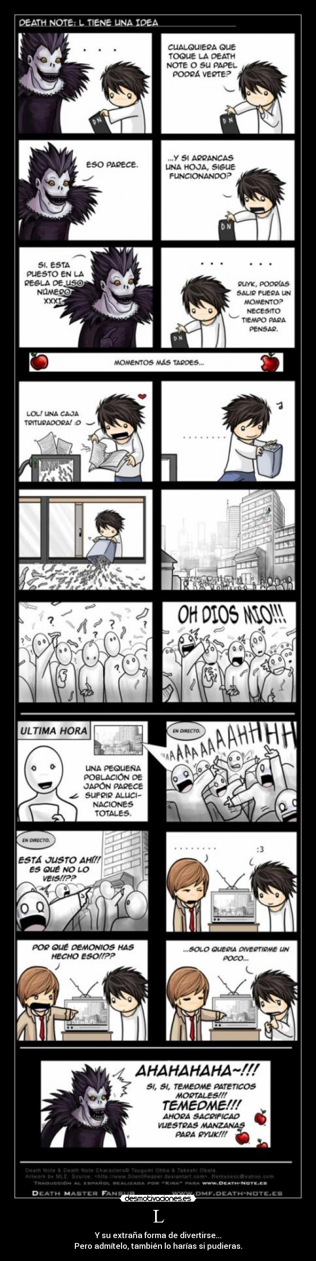 L - Y su extraña forma de divertirse...
Pero admítelo, también lo harías si pudieras.