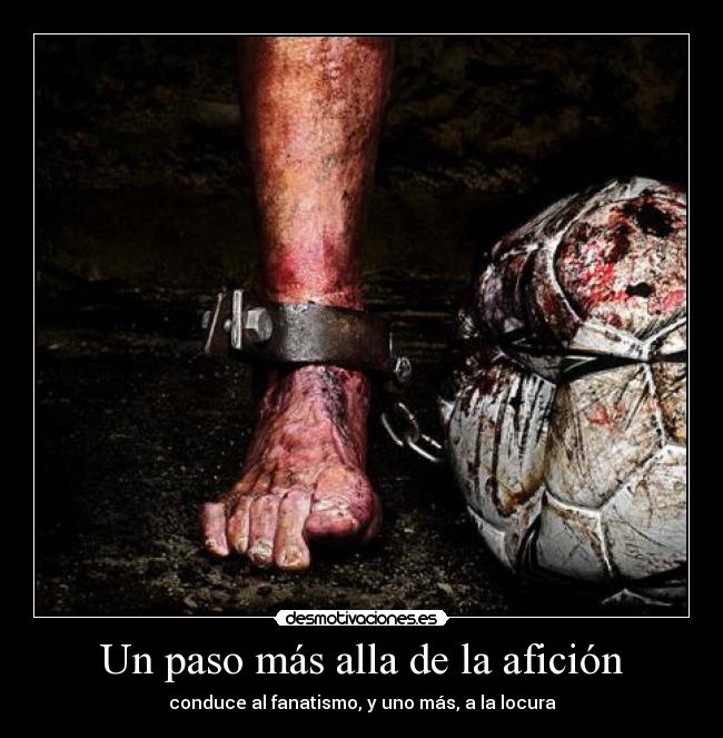 Un paso más alla de la afición - conduce al fanatismo, y uno más, a la locura