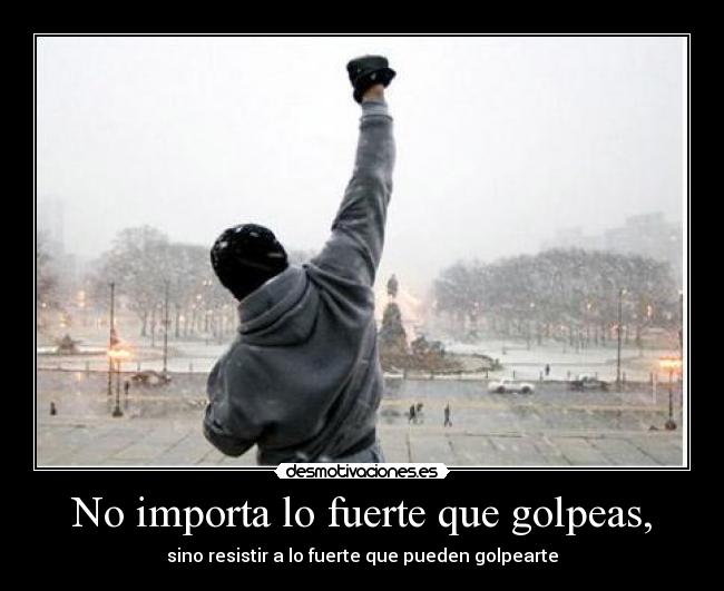 No importa lo fuerte que golpeas, -