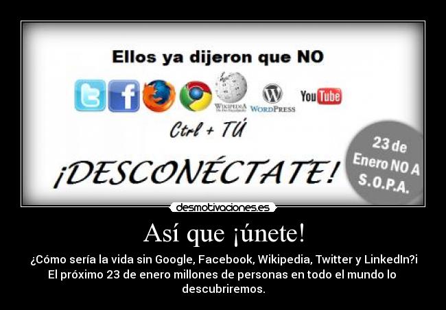 Así que ¡únete! - ¿Cómo sería la vida sin Google, Facebook, Wikipedia, Twitter y LinkedIn?i
El próximo 23 de enero millones de personas en todo el mundo lo
descubriremos.