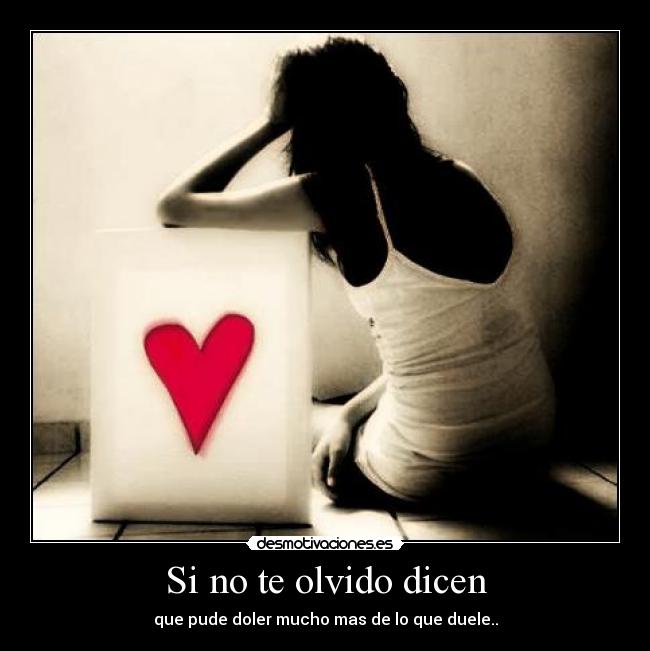 Si no te olvido dicen - que pude doler mucho mas de lo que duele..