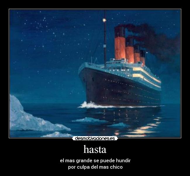 hasta - el mas grande se puede hundir
por culpa del mas chico