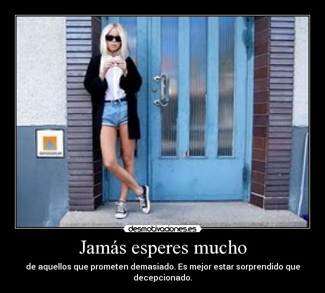 Jamás esperes mucho - de aquellos que prometen demasiado. Es mejor estar sorprendido que decepcionado.