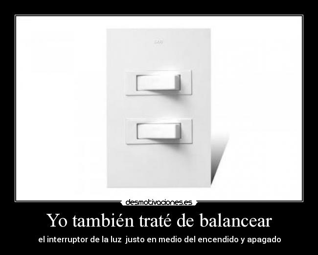 Yo también traté de balancear - el interruptor de la luz justo en medio del encendido y apagado