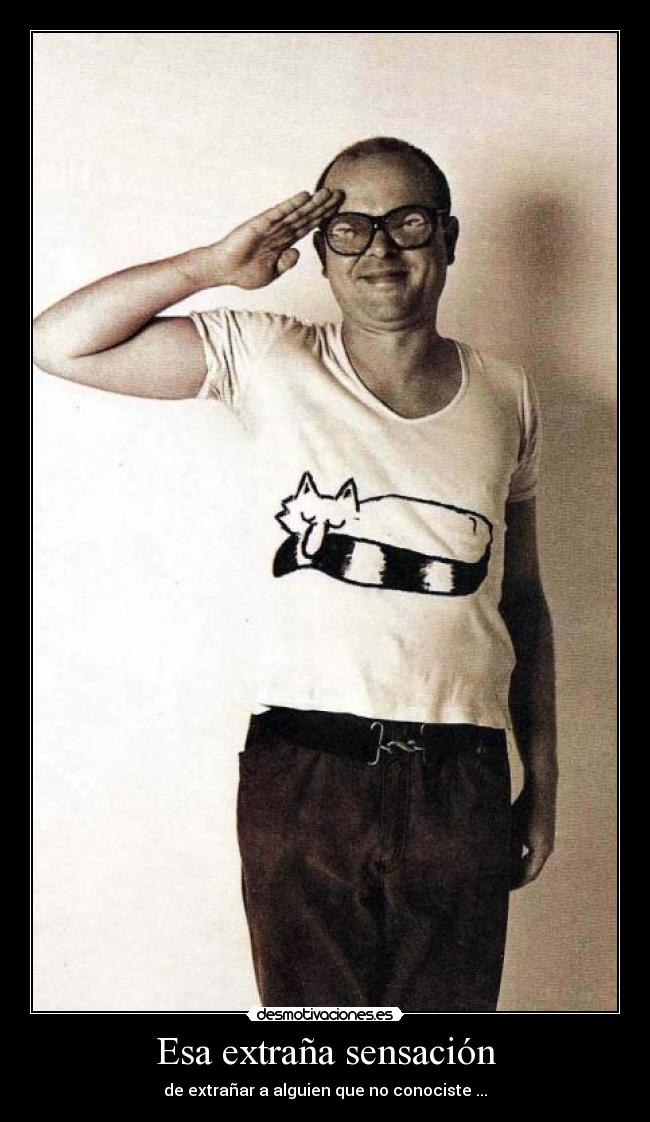 Esa extraña sensación - de extrañar a alguien que no conociste ...