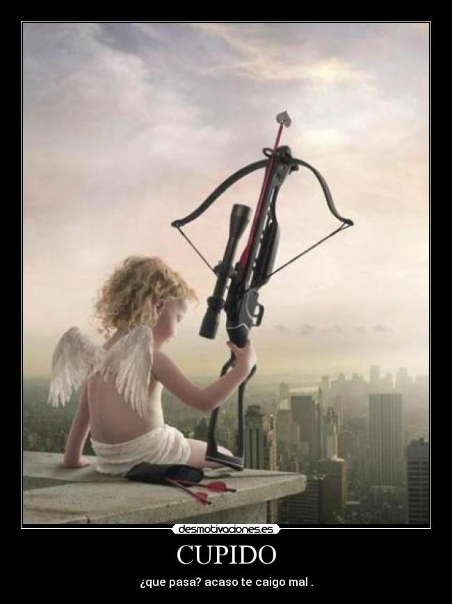 CUPIDO - ¿que pasa? acaso te caigo mal .