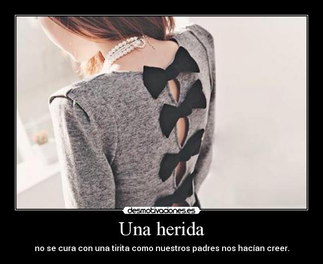 Una herida - no se cura con una tirita como nuestros padres nos hacían creer.