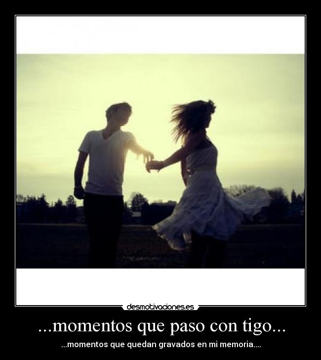 ...momentos que paso con tigo... - ...momentos que quedan gravados en mi memoria....