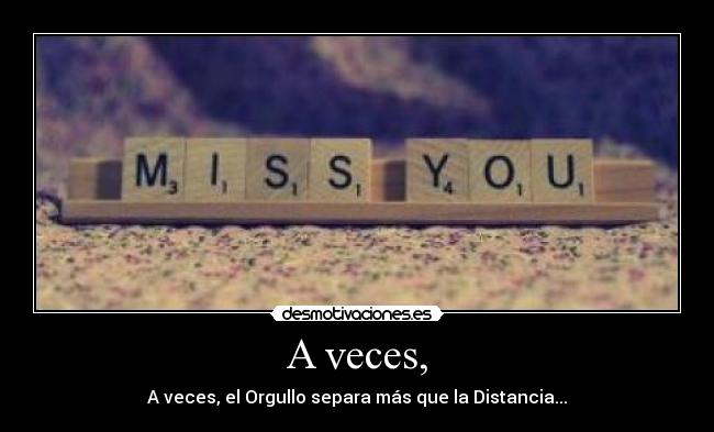 A veces, - A veces, el Orgullo separa más que la Distancia...