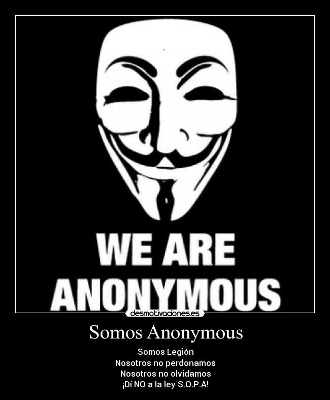 Somos Anonymous - Somos Legión
Nosotros no perdonamos
Nosotros no olvidamos
¡Dí NO a la ley S.O.P.A!