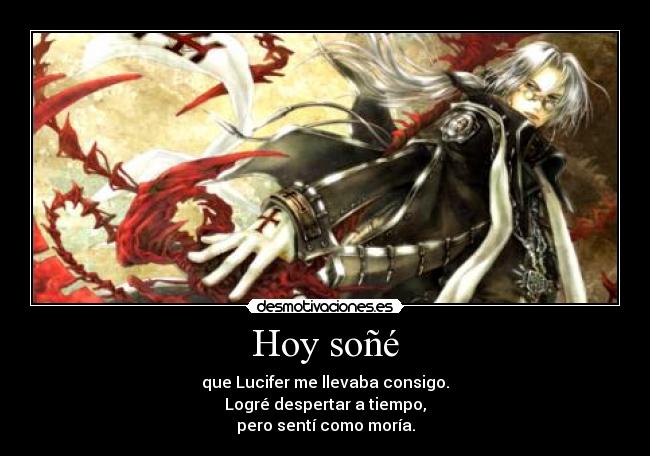 Hoy soñé - que Lucifer me llevaba consigo.
Logré despertar a tiempo,
pero sentí como moría.