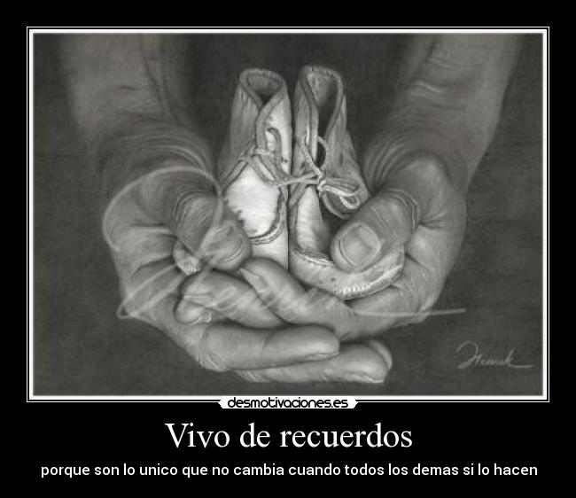 Vivo de recuerdos - porque son lo unico que no cambia cuando todos los demas si lo hacen