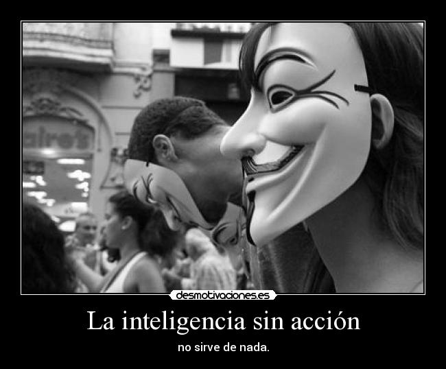 La inteligencia sin acción - no sirve de nada.
