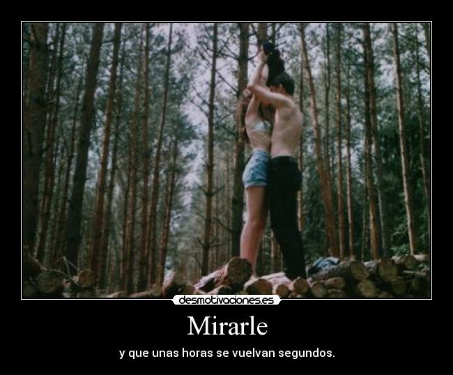 Mirarle - y que unas horas se vuelvan segundos.