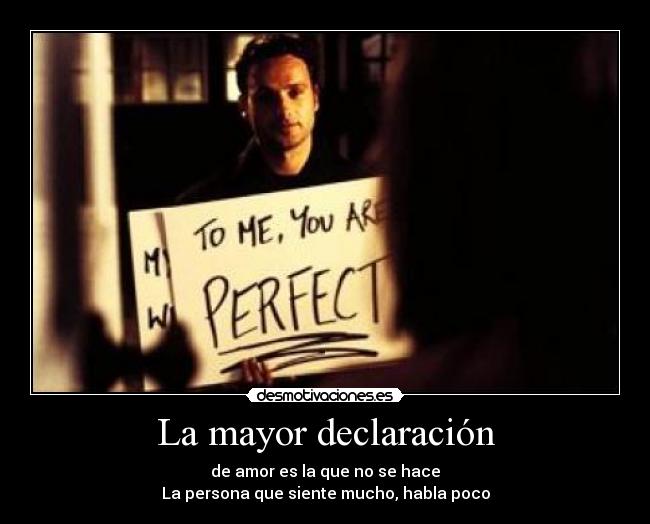 La mayor declaración - de amor es la que no se hace
La persona que siente mucho, habla poco