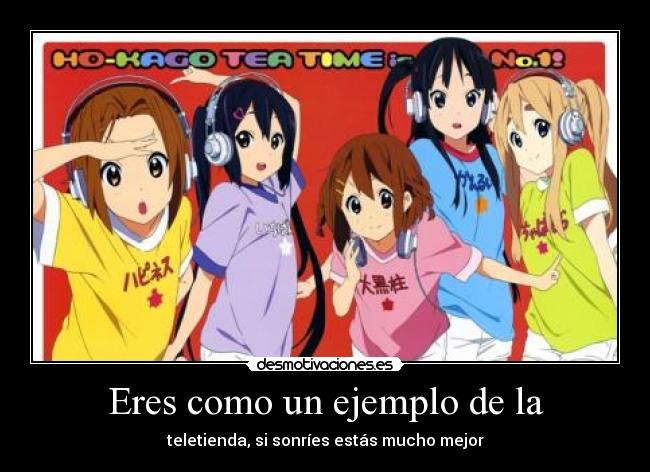 Eres como un ejemplo de la - teletienda, si sonríes estás mucho mejor