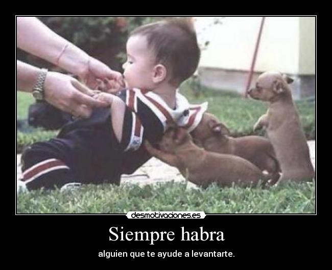 Siempre habra - alguien que te ayude a levantarte.