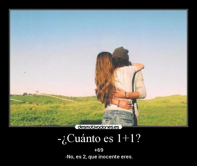 -¿Cuánto es 1+1? - +69
-No, es 2, que inocente eres.