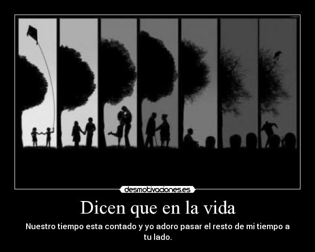 Dicen que en la vida - Nuestro tiempo esta contado y yo adoro pasar el resto de mi tiempo a tu lado.