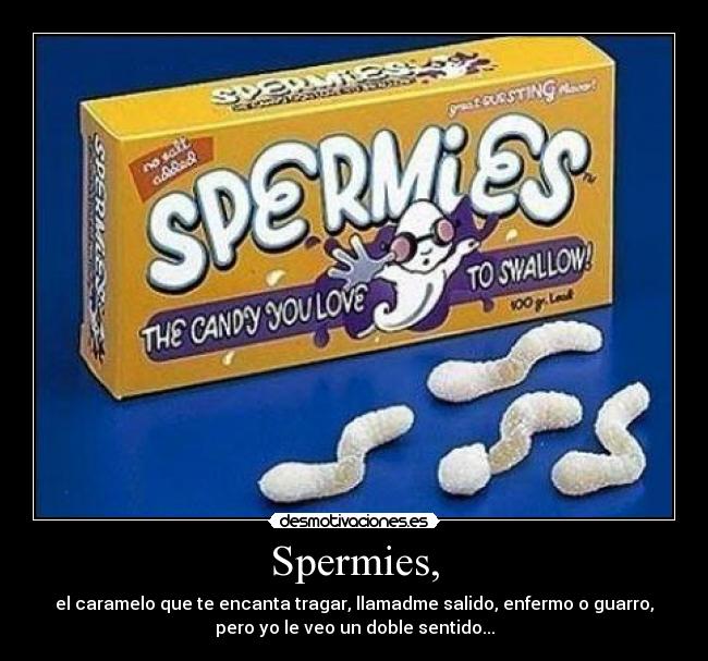 Spermies, - el caramelo que te encanta tragar, llamadme salido, enfermo o guarro,
pero yo le veo un doble sentido...