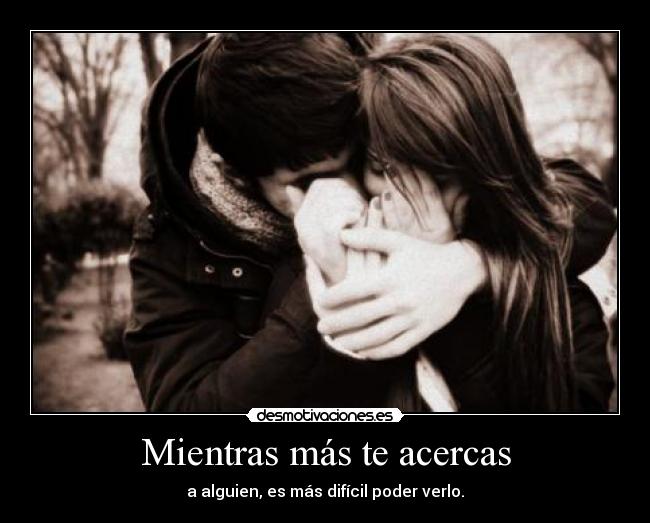 Mientras más te acercas -